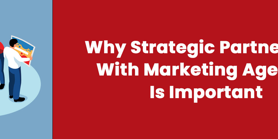 Why Strategic Partnership With Marketing Agency Is Important