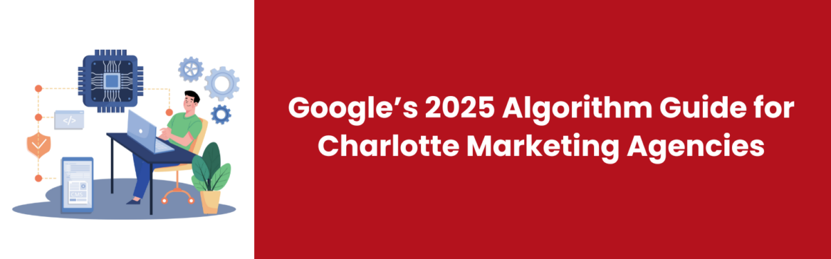 Google’s 2025 Algorithm Guide for Charlotte Marketing Agencies