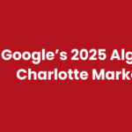 Google’s 2025 Algorithm Guide for Charlotte Marketing Agencies