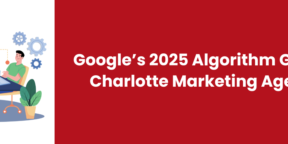 Google’s 2025 Algorithm Guide for Charlotte Marketing Agencies